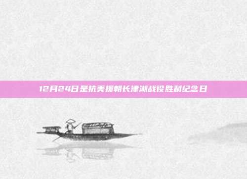 12月24日是抗美援朝长津湖战役胜利纪念日